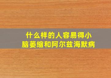 什么样的人容易得小脑萎缩和阿尔兹海默病