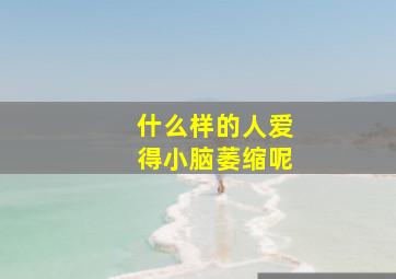 什么样的人爱得小脑萎缩呢