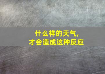 什么样的天气,才会造成这种反应