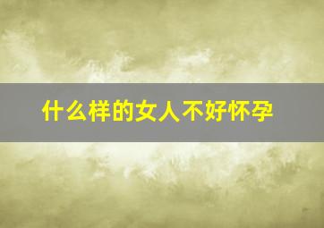 什么样的女人不好怀孕