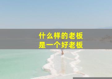 什么样的老板是一个好老板