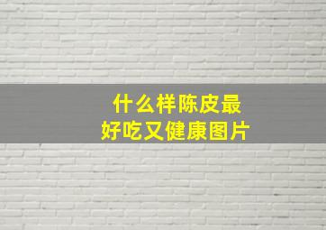 什么样陈皮最好吃又健康图片