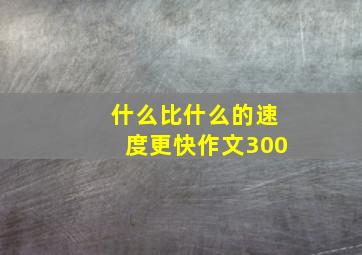 什么比什么的速度更快作文300