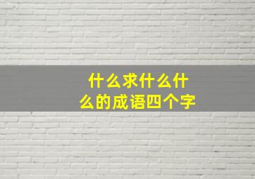 什么求什么什么的成语四个字