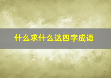 什么求什么达四字成语