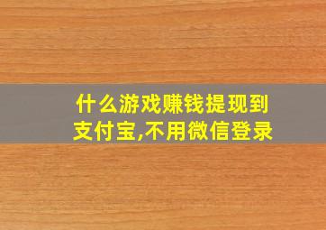 什么游戏赚钱提现到支付宝,不用微信登录