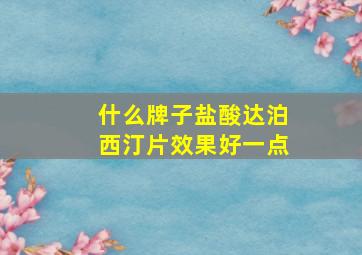 什么牌子盐酸达泊西汀片效果好一点