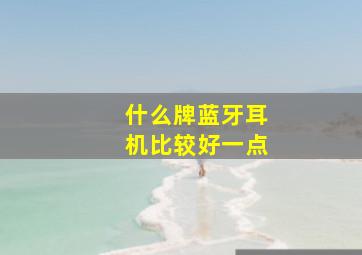 什么牌蓝牙耳机比较好一点