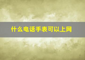 什么电话手表可以上网