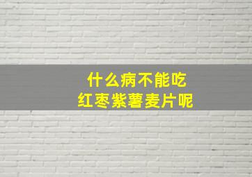 什么病不能吃红枣紫薯麦片呢