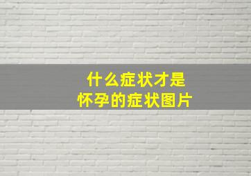 什么症状才是怀孕的症状图片