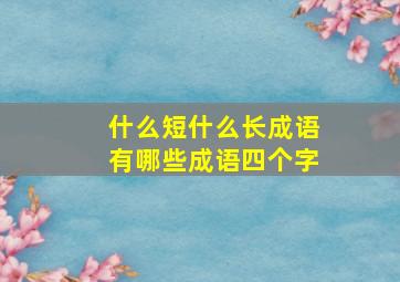 什么短什么长成语有哪些成语四个字