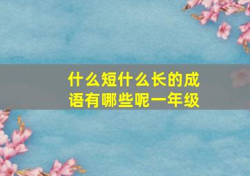 什么短什么长的成语有哪些呢一年级