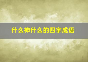 什么神什么的四字成语