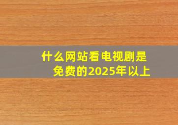 什么网站看电视剧是免费的2025年以上