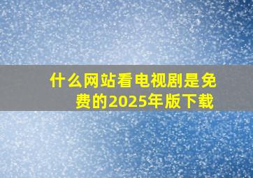 什么网站看电视剧是免费的2025年版下载