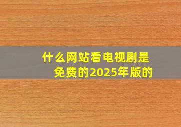 什么网站看电视剧是免费的2025年版的