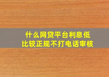 什么网贷平台利息低比较正规不打电话审核