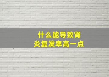 什么能导致肾炎复发率高一点