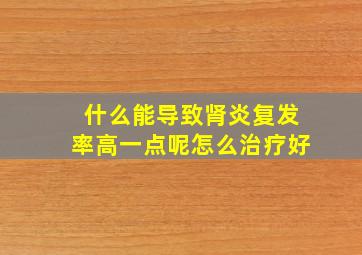 什么能导致肾炎复发率高一点呢怎么治疗好