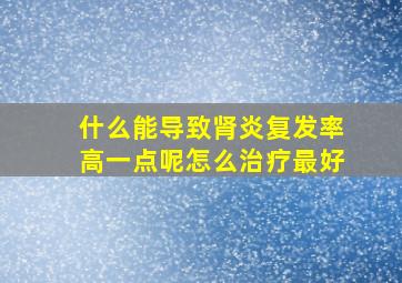 什么能导致肾炎复发率高一点呢怎么治疗最好