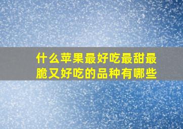 什么苹果最好吃最甜最脆又好吃的品种有哪些