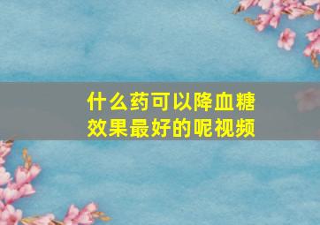 什么药可以降血糖效果最好的呢视频