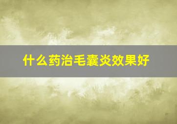 什么药治毛囊炎效果好