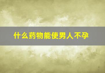 什么药物能使男人不孕