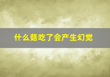 什么菇吃了会产生幻觉