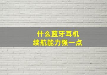 什么蓝牙耳机续航能力强一点