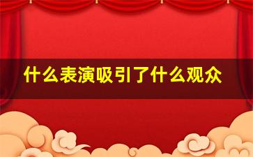 什么表演吸引了什么观众