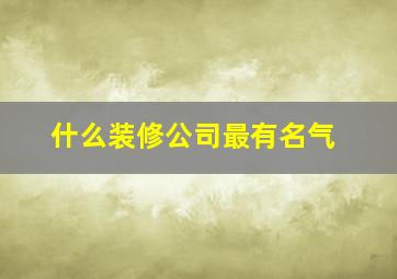 什么装修公司最有名气