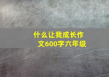 什么让我成长作文600字六年级