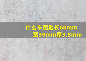 什么车钥匙长68mm宽39mm厚3.8mm