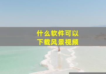 什么软件可以下载风景视频