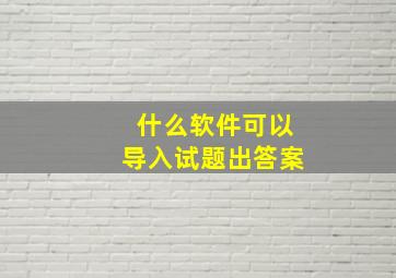 什么软件可以导入试题出答案