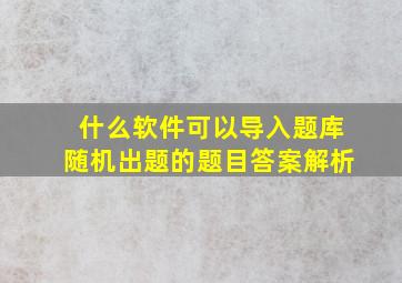 什么软件可以导入题库随机出题的题目答案解析