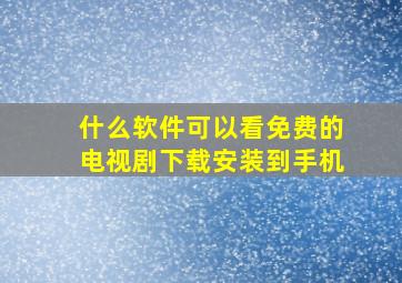 什么软件可以看免费的电视剧下载安装到手机