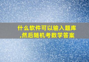 什么软件可以输入题库,然后随机考数学答案