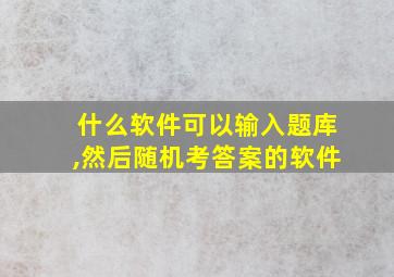 什么软件可以输入题库,然后随机考答案的软件