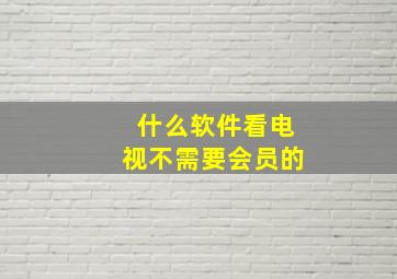 什么软件看电视不需要会员的