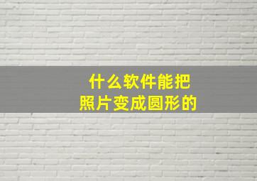 什么软件能把照片变成圆形的