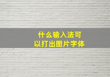 什么输入法可以打出图片字体