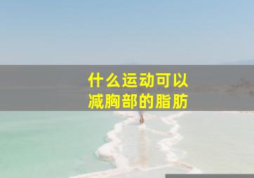 什么运动可以减胸部的脂肪