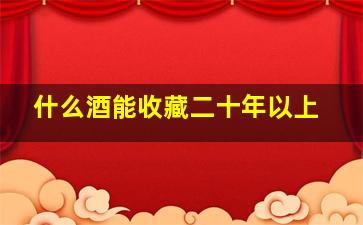 什么酒能收藏二十年以上