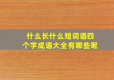 什么长什么短词语四个字成语大全有哪些呢