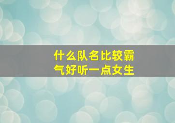 什么队名比较霸气好听一点女生