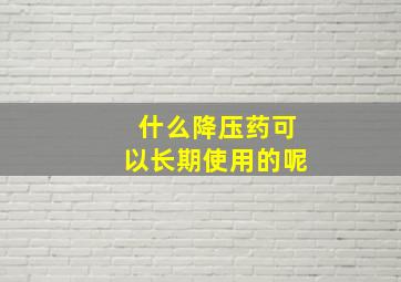 什么降压药可以长期使用的呢