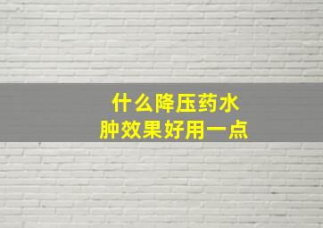 什么降压药水肿效果好用一点